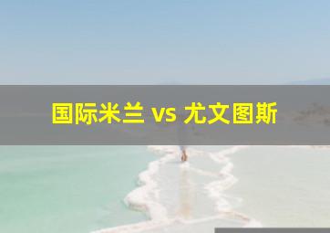 国际米兰 vs 尤文图斯